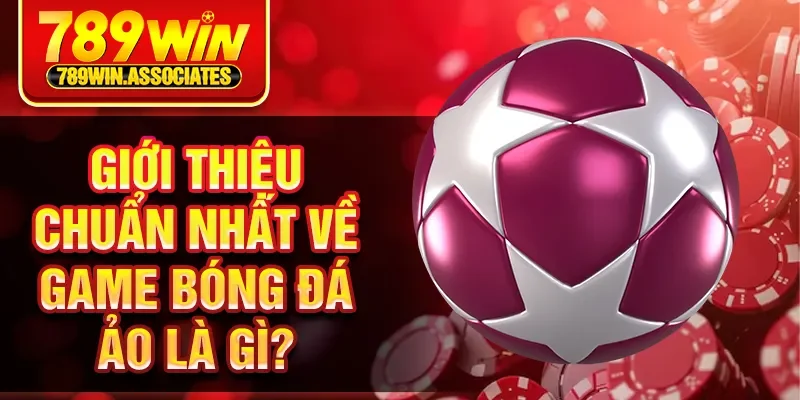 Bóng Đá Ảo Là Gì - Trò Chơi Giải Trí Cực Hot Tại 789WIN 1 Giới thiệu chuẩn nhất về game bóng đá ảo là gì?