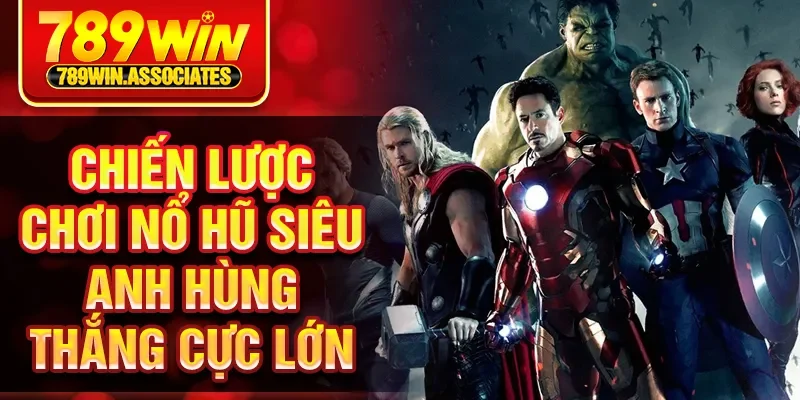 Nổ Hũ Siêu Anh Hùng 789WIN - Giải Thưởng Siêu Khủng 3 Chiến lược chơi nổ hũ siêu anh hùng thắng cực lớn